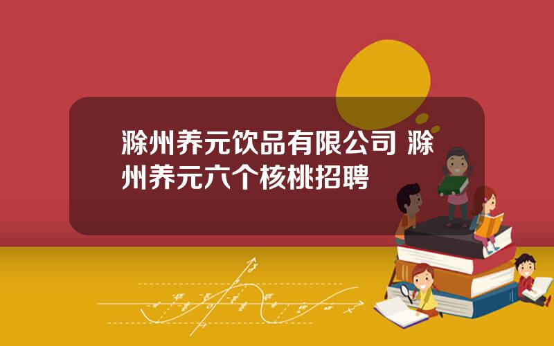 滁州养元饮品有限公司 滁州养元六个核桃招聘